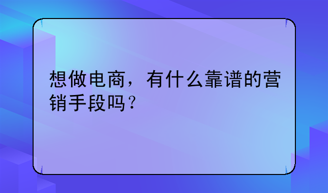 想做电商，有什么靠谱的营销手段吗？