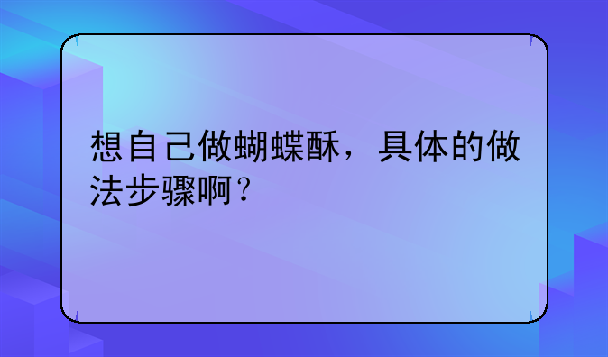 蝴蝶酥做法——想自己做蝴蝶酥，具体的做法步骤啊？