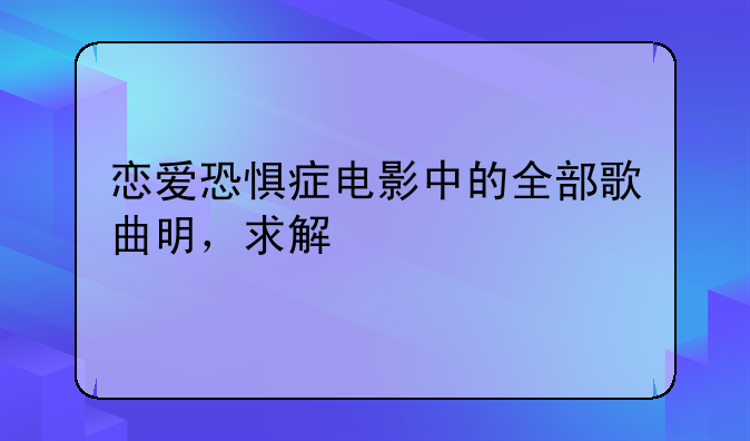 恋爱恐惧症电影中的全部歌曲明，求解