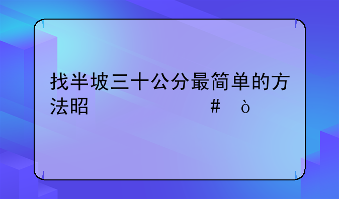 半坡30公分最简单方法，找半坡三十公分最简单的方法是什么？