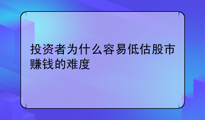 投资者为什么容易低估股市赚钱的难度