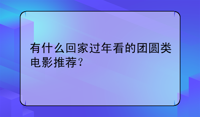 有什么回家过年看的团圆类电影推荐？