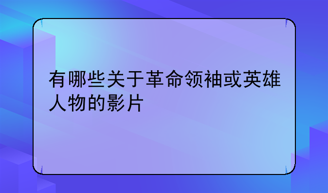 有哪些关于革命领袖或英雄人物的影片