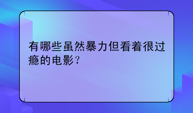 有哪些虽然暴力但看着很过瘾的电影？