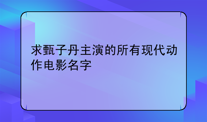 求甄子丹主演的所有现代动作电影名字