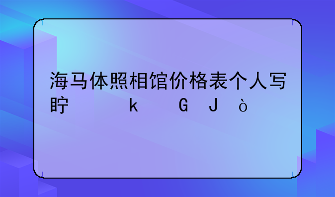 海马体照相馆价格表个人写真多少钱？