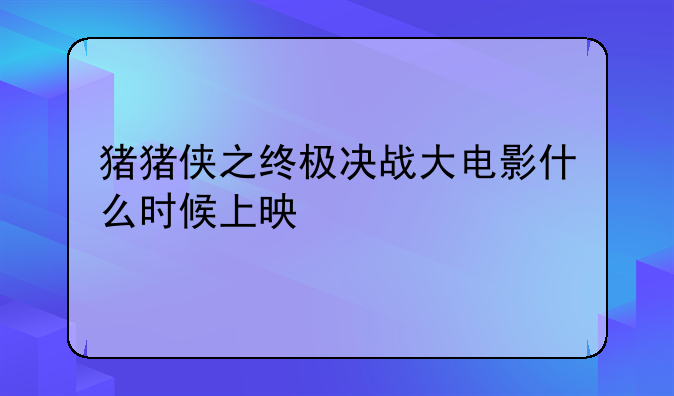 猪猪侠之终极大电影--猪猪侠之终极决战大电影什么时候上映