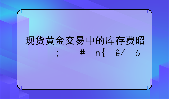 现货黄金交易中的库存费是怎么回事？