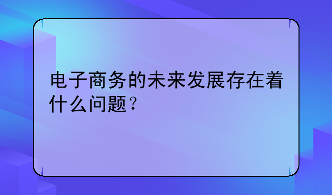 电子商务的未来发展存在着什么问题？