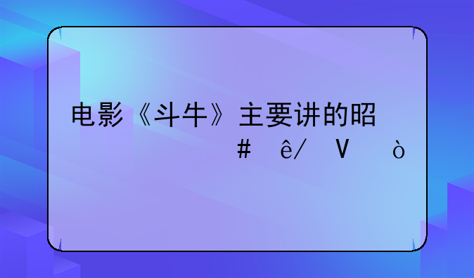 电影《斗牛》主要讲的是个什么事啊？