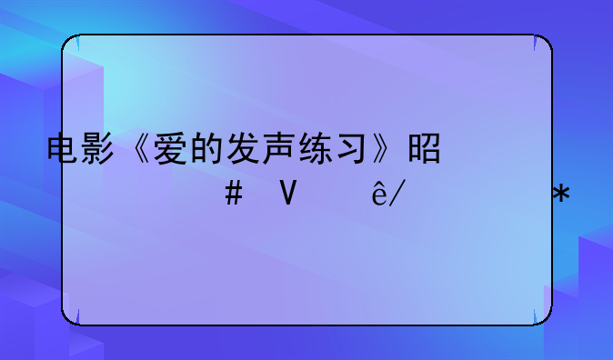 电影《爱的发声练习》是什么故事情节