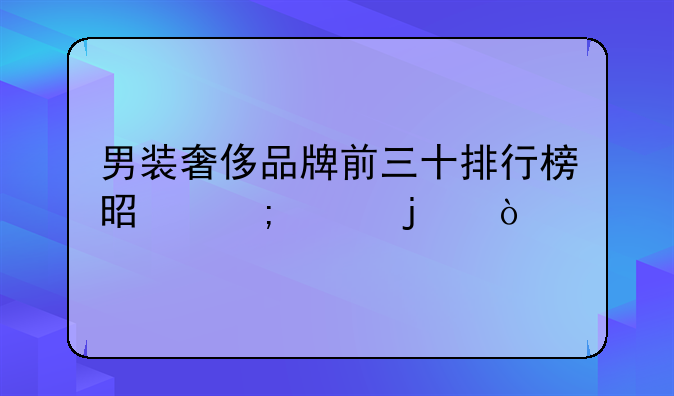 男装奢侈品牌前三十排行榜是怎样的？