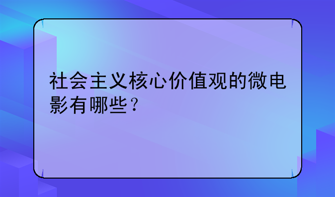 社会主义核心价值观的微电影有哪些？