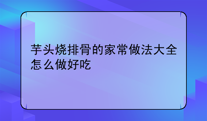 芋头烧排骨怎么做好吃又简单