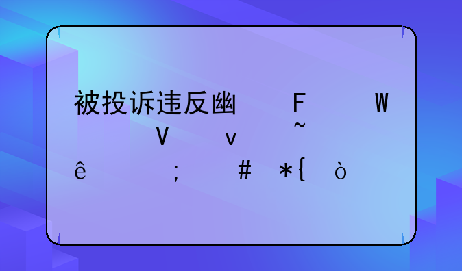 被投诉违反广告法工商来查了怎么办？