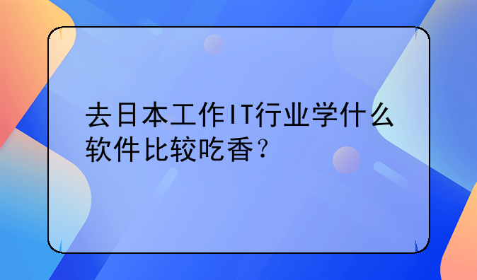 去日本工作IT行业学什么软件比较吃香？