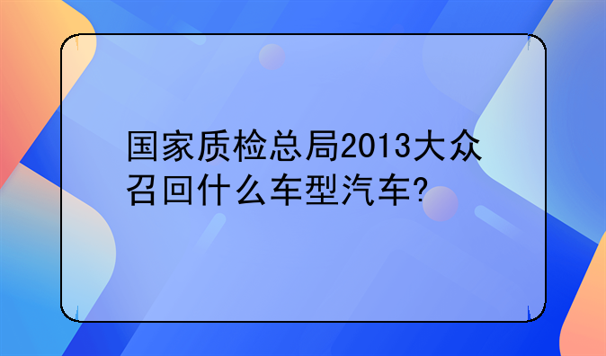 国家质检总局2013大众召回什么车型汽车?