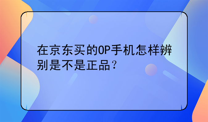 电商拍照怎么不反光呢:在京东买的OP手机怎样辨别是不是正品？