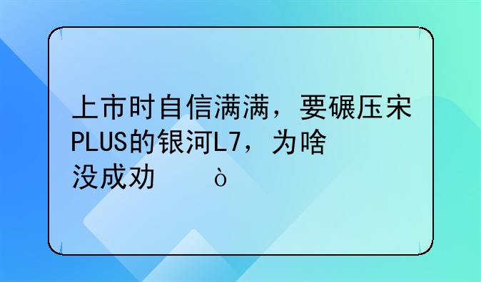 上市时自信满满，要碾压宋PLUS的银河L7，为啥没成功？