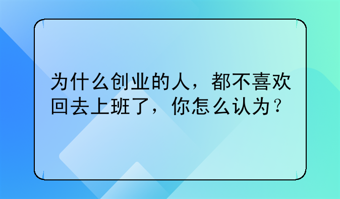 创业的人不回家吗.为什么创业的人，都不喜欢回去上班了，你怎么认为？