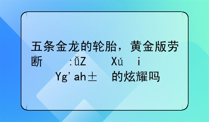 五条金龙的轮胎，黄金版劳斯莱斯只是土豪的炫耀吗？