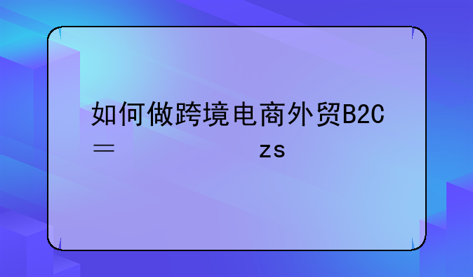 跨境电商怎么代理--如何做跨境电商外贸B2C？如果找运营代理，费用高吗？