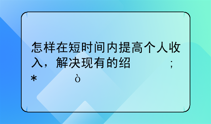 如何提高自己创业收入。怎样在短时间内提高个人收入，解决现有的经济状况？