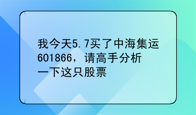 中海集运股票601866什么时候分红 我今天5.7买了中海集运601866，请高手分析一下这只股票