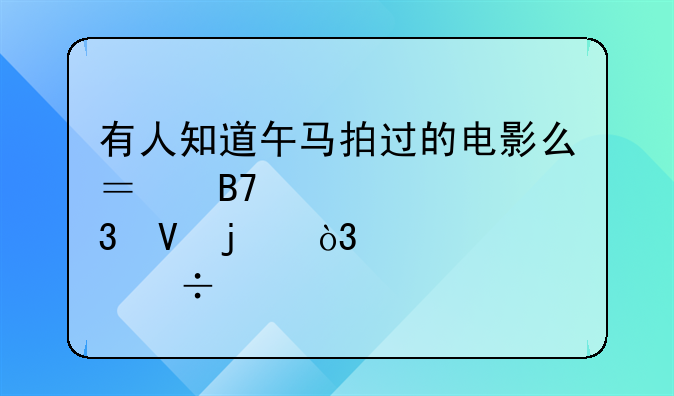 有人知道午马拍过的电影么？名称要完整的，全部都要