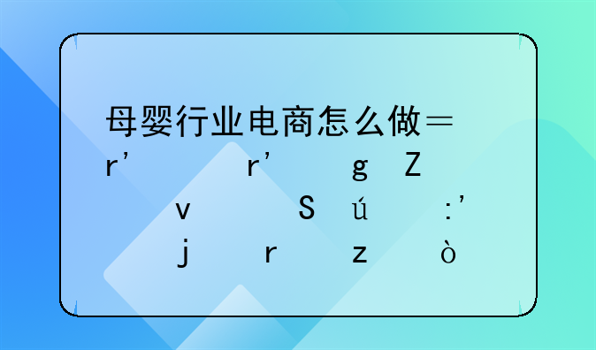 母婴行业怎么应对电商~母婴行业电商怎么做？有没有这方面比较厉害的机构？