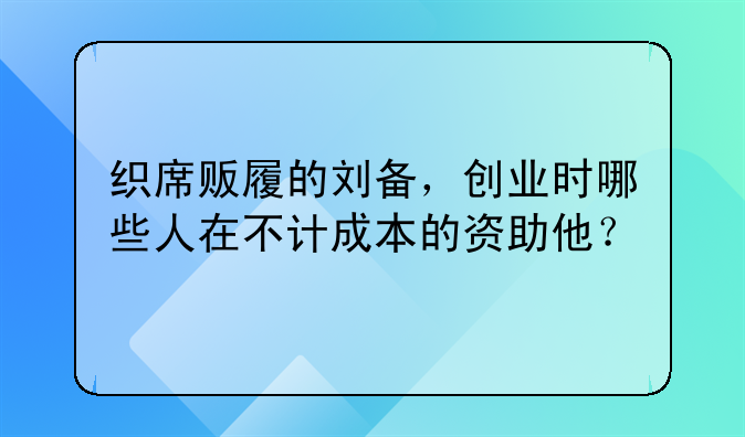 织席贩履的刘备，创业时哪些人在不计成本的资助他？