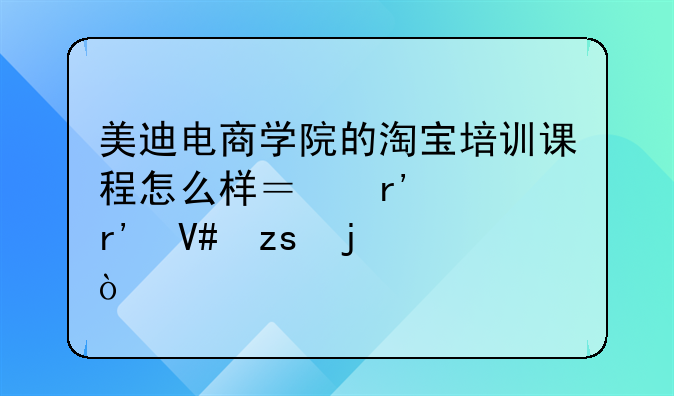 美迪电商学院的淘宝培训课程怎么样？有没有效果的？