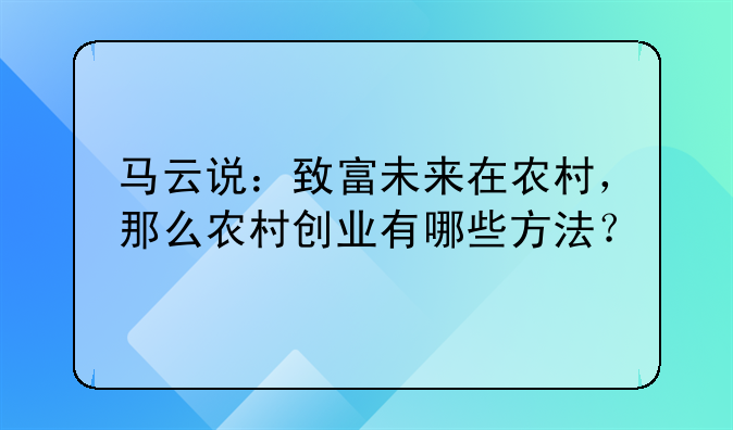 马云说：致富未来在农村，那么农村创业有哪些方法？