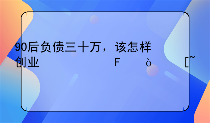 90后负债三十万，该怎样创业翻身呢？迷茫？