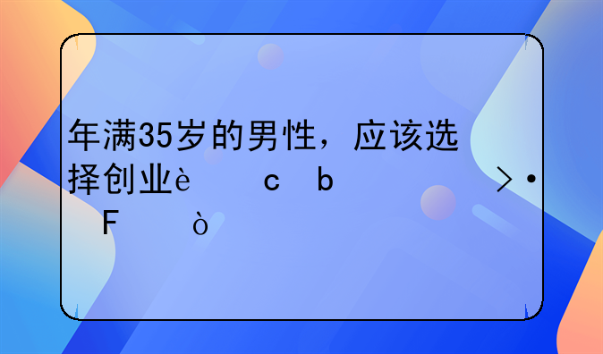 年满35岁的男性，应该选择创业还是上班呢？