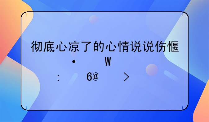 彻底心凉了的心情说说伤感语录大全推荐60句