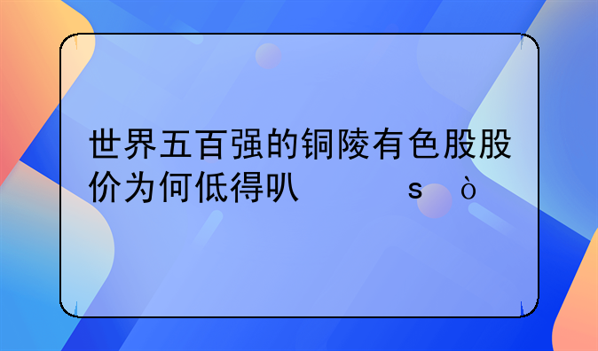 世界五百强的铜陵有色股股价为何低得可怜？