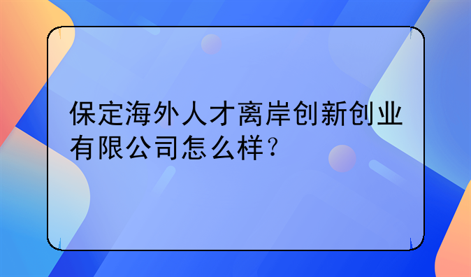 保定海外人才离岸创新创业有限公司怎么样？