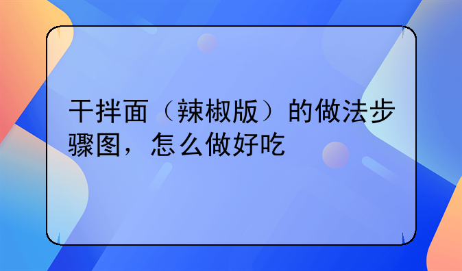 干拌面（辣椒版）的做法步骤图，怎么做好吃