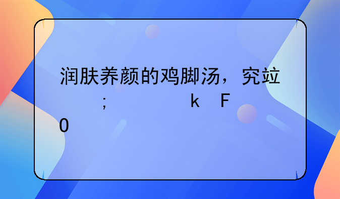 木耳鸡脚汤的做法大全家常做法 润肤养颜的鸡脚汤，究竟怎样做味道才最美？