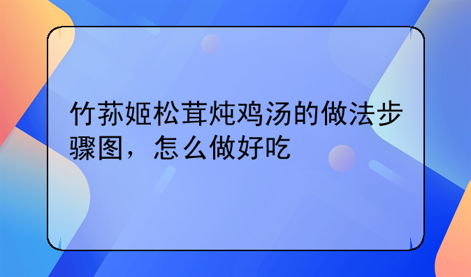 竹荪姬松茸炖鸡汤的做法步骤图，怎么做好吃