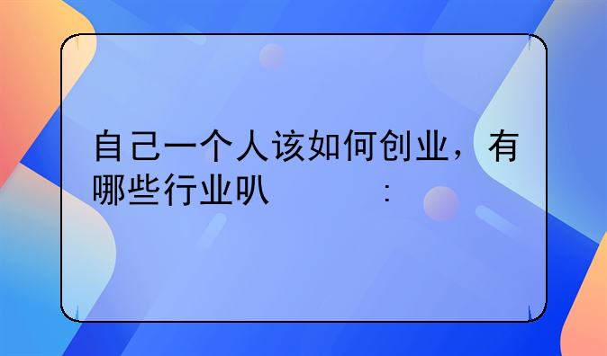 自己一个人该如何创业，有哪些行业可以去做