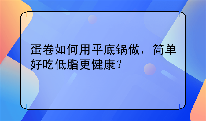 蛋卷如何用平底锅做，简单好吃低脂更健康？