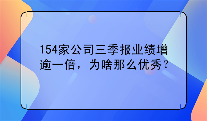 154家公司三季报业绩增逾一倍，为啥那么优秀？