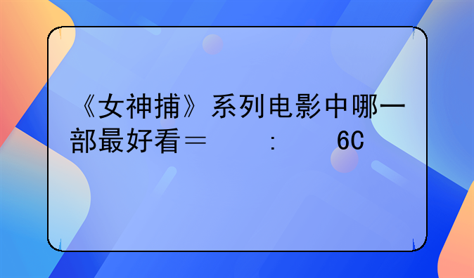 《女神捕》系列电影中哪一部最好看？推荐一下