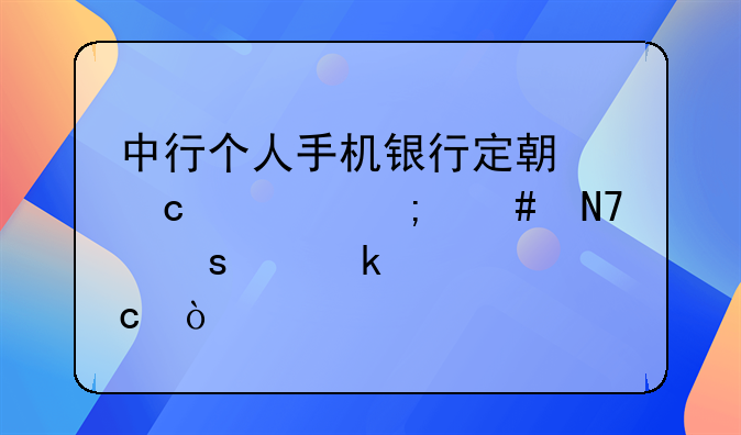 中行个人手机银行定期存款怎么操作约定转存？