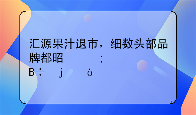 高圆圆投资的什么电商__汇源果汁退市，细数头部品牌都是怎样没落的？