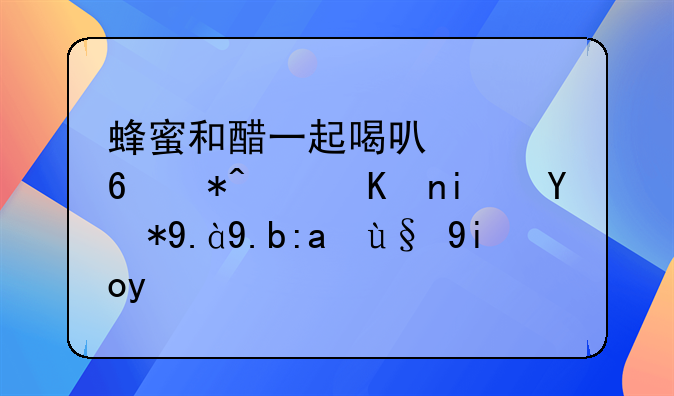 蜂蜜和醋一起喝可以减肥，但是用什么醋最好呢