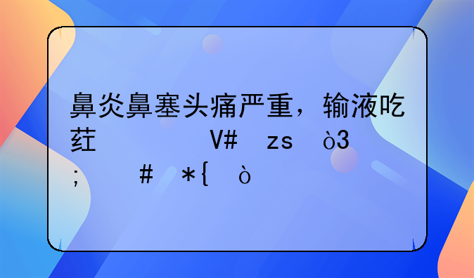 鼻炎鼻塞头痛严重，输液吃药没效果，怎么办？