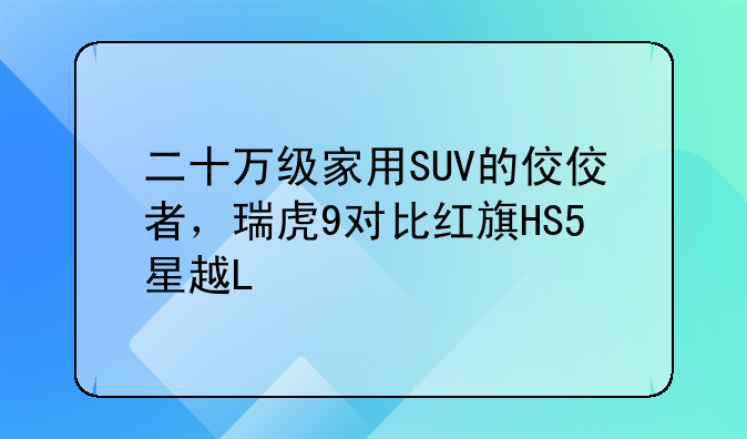 二十万级家用SUV的佼佼者，瑞虎9对比红旗HS5星越L